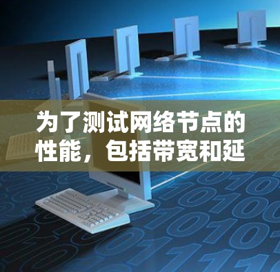 为了测试网络节点的性能,包括带宽和延迟,以下是一些在线工具的推荐 为了测试网络节点的性能,包括带宽和延迟,以下是一些在线工具的推荐