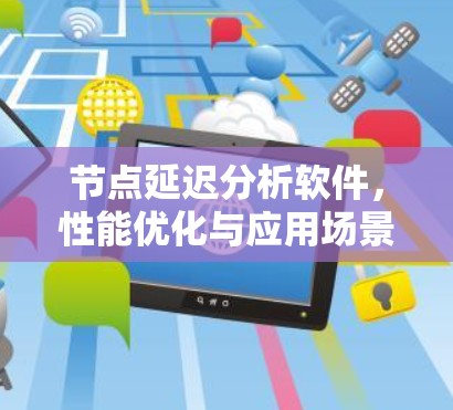 节点延迟分析软件,性能优化与应用场景 节点延迟分析软件,性能优化与应用场景
