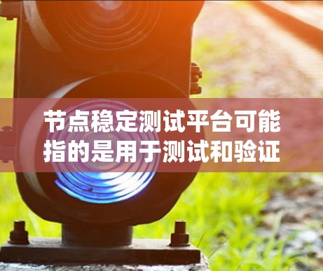 节点稳定测试平台可能指的是用于测试和验证节点稳定性的工具或平台。稳定性测试通常包括性能测试、负载测试、故障测试等,以确保系统在各种情况下都能保持稳定运行 节点稳定测试平台可能指的是用于测试和验证节点稳定性的工具或平台。稳定性测试通常包括性能测试、负载测试、故障测试等,以确保系统在各种情况下都能保持稳定运行