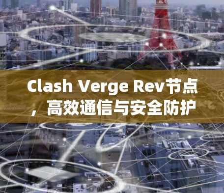 Clash Verge Rev节点,高效通信与安全防护的核心技术 Clash Verge Rev节点,高效通信与安全防护的核心技术