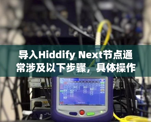 导入Hiddify Next节点通常涉及以下步骤,具体操作可能因平台和工具的不同而有所差异。以下是一些常见的导入方法和注意事项 导入Hiddify Next节点通常涉及以下步骤,具体操作可能因平台和工具的不同而有所差异。以下是一些常见的导入方法和注意事项
