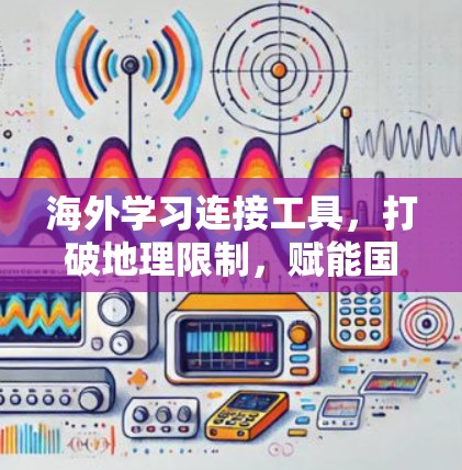 海外学习连接工具,打破地理限制,赋能国际教育 海外学习连接工具,打破地理限制,赋能国际教育