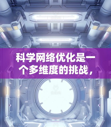 科学网络优化是一个多维度的挑战,涉及网络架构、数据传输、算法、安全性、能效和监控等多个方面。以下是对科学网络优化的详细分析和总结 科学网络优化是一个多维度的挑战,涉及网络架构、数据传输、算法、安全性、能效和监控等多个方面。以下是对科学网络优化的详细分析和总结