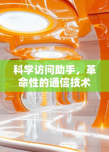 科学访问助手,革命性的通信技术助力科学研究 科学访问助手,革命性的通信技术助力科学研究