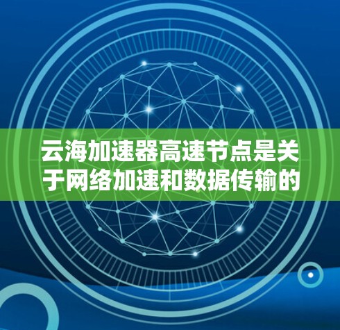 云海加速器高速节点是关于网络加速和数据传输的技术概念,具体含义可能因不同的上下文而有所不同。以下是一些可能的解释和相关信息 云海加速器高速节点是关于网络加速和数据传输的技术概念,具体含义可能因不同的上下文而有所不同。以下是一些可能的解释和相关信息