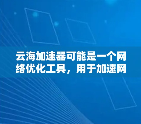 云海加速器可能是一个网络优化工具,用于加速网络传输、减少延迟或提高带宽利用率。以下是一个可能的使用教程,假设你有类似的工具 云海加速器可能是一个网络优化工具,用于加速网络传输、减少延迟或提高带宽利用率。以下是一个可能的使用教程,假设你有类似的工具