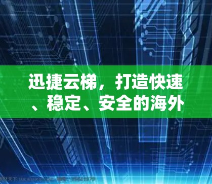 迅捷云梯,打造快速、稳定、安全的海外网络访问解决方案 迅捷云梯,打造快速、稳定、安全的海外网络访问解决方案