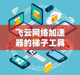 飞云网络加速器的梯子工具是一个高效的网络流量管理工具,旨在通过智能分发和优化来提升网络性能。以下是对梯子工具的详细分析和使用指南 飞云网络加速器的梯子工具是一个高效的网络流量管理工具,旨在通过智能分发和优化来提升网络性能。以下是对梯子工具的详细分析和使用指南