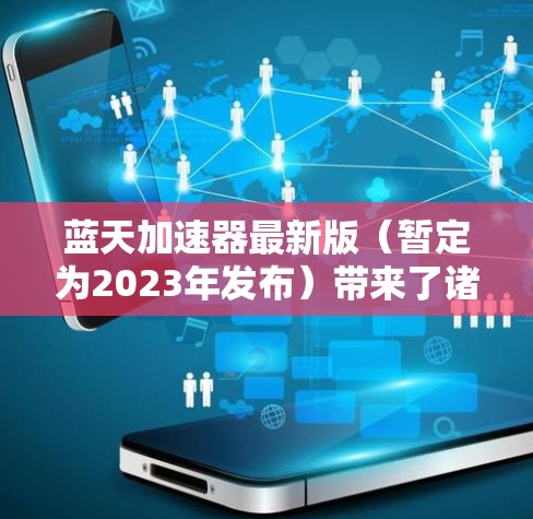蓝天加速器最新版(暂定为2023年发布)带来了诸多令人期待的更新 蓝天加速器最新版(暂定为2023年发布)带来了诸多令人期待的更新