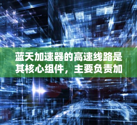 蓝天加速器的高速线路是其核心组件,主要负责加速粒子到极高速度,支持科学研究和工业应用。以下是对其高速线路的详细分析 蓝天加速器的高速线路是其核心组件,主要负责加速粒子到极高速度,支持科学研究和工业应用。以下是对其高速线路的详细分析