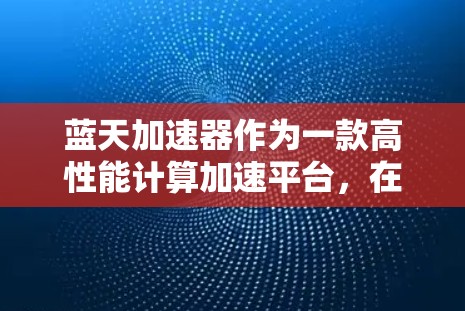 蓝天加速器作为一款高性能计算加速平台,在海外市场展现了广泛的应用潜力和强大的技术实力。以下是对其海外连接情况的详细分析 蓝天加速器作为一款高性能计算加速平台,在海外市场展现了广泛的应用潜力和强大的技术实力。以下是对其海外连接情况的详细分析