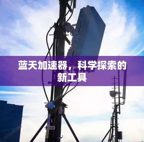 蓝天加速器,科学探索的新工具 蓝天加速器,科学探索的新工具