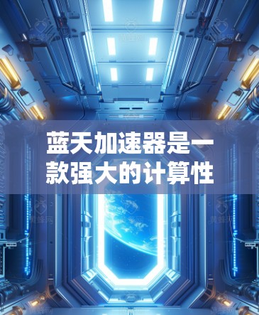蓝天加速器是一款强大的计算性能优化工具,能够显著提升计算机的处理能力。以下是详细的安装和配置指南,帮助您顺利使用蓝天加速器 蓝天加速器是一款强大的计算性能优化工具,能够显著提升计算机的处理能力。以下是详细的安装和配置指南,帮助您顺利使用蓝天加速器