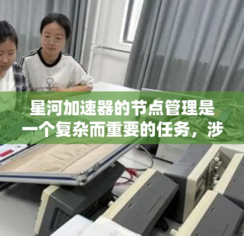 星河加速器的节点管理是一个复杂而重要的任务,涉及多个关键环节,确保系统的高效稳定运行。以下是对星河加速器节点管理的详细分步说明 星河加速器的节点管理是一个复杂而重要的任务,涉及多个关键环节,确保系统的高效稳定运行。以下是对星河加速器节点管理的详细分步说明