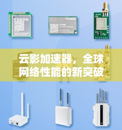 云影加速器,全球网络性能的新突破 云影加速器,全球网络性能的新突破