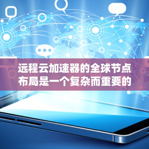 远程云加速器的全球节点布局是一个复杂而重要的系统设计,旨在为用户提供低延迟、高性能的云服务访问体验。以下是对该布局的详细分析和总结 远程云加速器的全球节点布局是一个复杂而重要的系统设计,旨在为用户提供低延迟、高性能的云服务访问体验。以下是对该布局的详细分析和总结