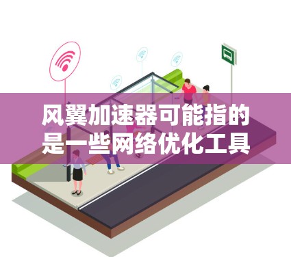 风翼加速器可能指的是一些网络优化工具或加速器软件,旨在提升网络连接速度或处理某些网络限制。然而,关于风翼加速器的具体信息,可能需要根据上下文来判断其含义 风翼加速器可能指的是一些网络优化工具或加速器软件,旨在提升网络连接速度或处理某些网络限制。然而,关于风翼加速器的具体信息,可能需要根据上下文来判断其含义