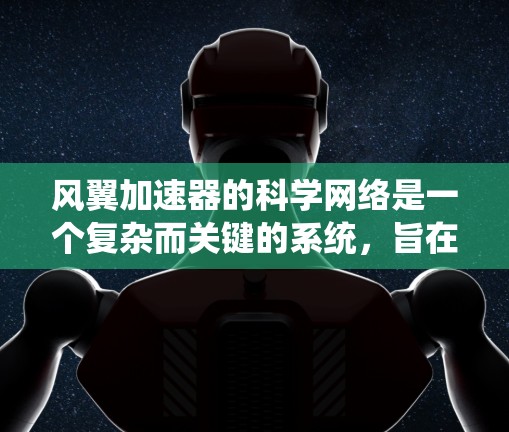 风翼加速器的科学网络是一个复杂而关键的系统,旨在支持高性能加速器的运行和数据处理。以下是对其科学网络的详细分析 风翼加速器的科学网络是一个复杂而关键的系统,旨在支持高性能加速器的运行和数据处理。以下是对其科学网络的详细分析