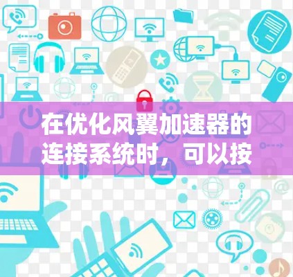 在优化风翼加速器的连接系统时,可以按照以下步骤进行 在优化风翼加速器的连接系统时,可以按照以下步骤进行