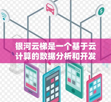 银河云梯是一个基于云计算的数据分析和开发平台,如果你需要下载它,可以按照以下步骤操作 银河云梯是一个基于云计算的数据分析和开发平台,如果你需要下载它,可以按照以下步骤操作