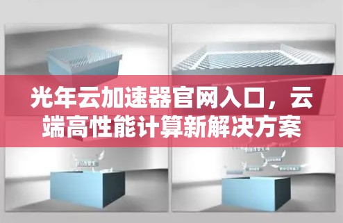 光年云加速器官网入口,云端高性能计算新解决方案 光年云加速器官网入口,云端高性能计算新解决方案