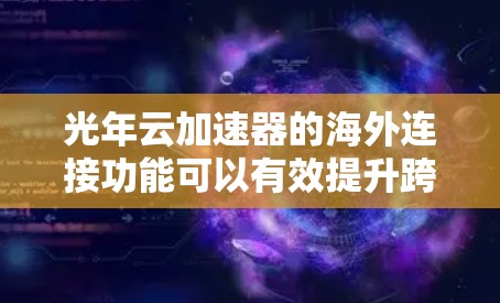 光年云加速器的海外连接功能可以有效提升跨国数据传输的效率和性能。以下是对这一功能的详细分析和优化策略 光年云加速器的海外连接功能可以有效提升跨国数据传输的效率和性能。以下是对这一功能的详细分析和优化策略