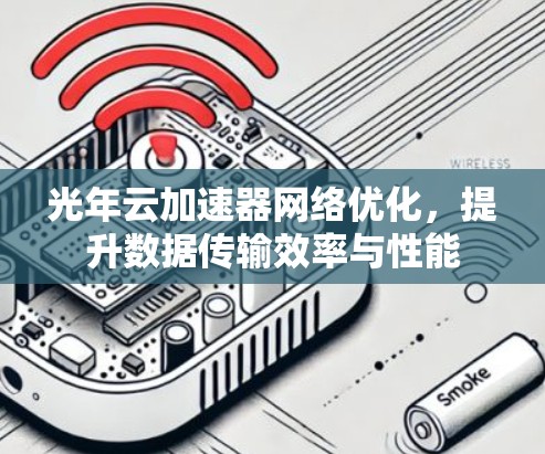 光年云加速器网络优化,提升数据传输效率与性能 光年云加速器网络优化,提升数据传输效率与性能
