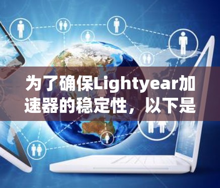 为了确保Lightyear加速器的稳定性,以下是一个详细的测试计划和步骤 为了确保Lightyear加速器的稳定性,以下是一个详细的测试计划和步骤