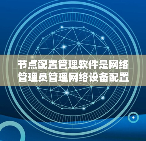节点配置管理软件是网络管理员管理网络设备配置的重要工具,通过统一配置管理、自动化部署、版本控制、监控和日志管理等功能,显著提升网络管理效率。以下是对节点配置管理软件的详细总结 节点配置管理软件是网络管理员管理网络设备配置的重要工具,通过统一配置管理、自动化部署、版本控制、监控和日志管理等功能,显著提升网络管理效率。以下是对节点配置管理软件的详细总结