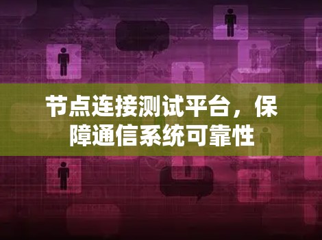 节点连接测试平台,保障通信系统可靠性 节点连接测试平台,保障通信系统可靠性