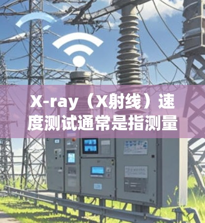 X-ray(X射线)速度测试通常是指测量X射线在特定介质中的传播速度。X射线是一种电磁辐射,波长较短,速度较快。以下是一些相关的信息和方法 X-ray(X射线)速度测试通常是指测量X射线在特定介质中的传播速度。X射线是一种电磁辐射,波长较短,速度较快。以下是一些相关的信息和方法