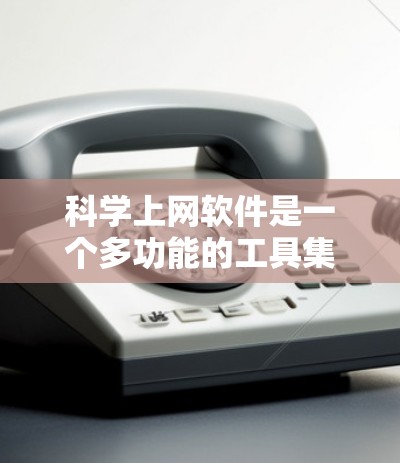 科学上网软件是一个多功能的工具集,涵盖了从搜索到分析、合作到学习的多个方面。以下是对这些工具的分类和总结,帮助您更好地选择合适的工具 科学上网软件是一个多功能的工具集,涵盖了从搜索到分析、合作到学习的多个方面。以下是对这些工具的分类和总结,帮助您更好地选择合适的工具
