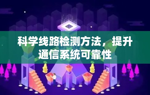 科学线路检测方法,提升通信系统可靠性 科学线路检测方法,提升通信系统可靠性