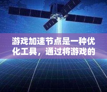 游戏加速节点是一种优化工具，通过将游戏的不同组件（如图形渲染和物理引擎）分离到不同的处理器上，从而提升游戏性能和运行效率。以下是关于游戏加速节点的详细介绍