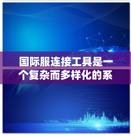 国际服连接工具是一个复杂而多样化的系统,帮助企业高效地进行跨国服装贸易。以下是对国际服连接工具的详细分析和总结 国际服连接工具是一个复杂而多样化的系统,帮助企业高效地进行跨国服装贸易。以下是对国际服连接工具的详细分析和总结