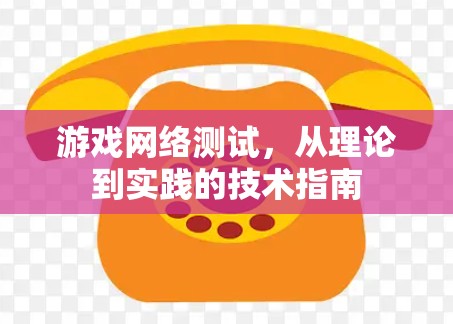 游戏网络测试,从理论到实践的技术指南 游戏网络测试,从理论到实践的技术指南
