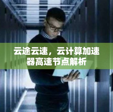 云途云速,云计算加速器高速节点解析 云途云速,云计算加速器高速节点解析