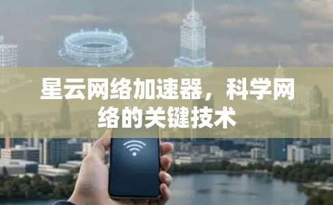 星云网络加速器,科学网络的关键技术 星云网络加速器,科学网络的关键技术