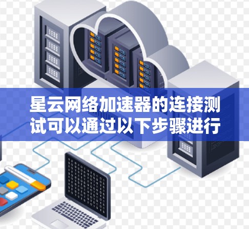星云网络加速器的连接测试可以通过以下步骤进行 星云网络加速器的连接测试可以通过以下步骤进行