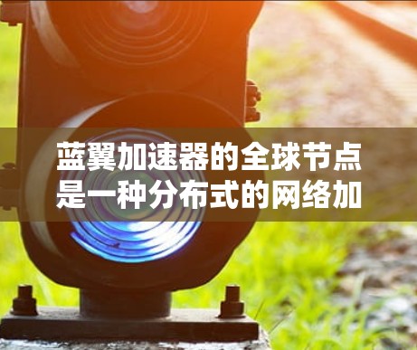 蓝翼加速器的全球节点是一种分布式的网络加速解决方案,旨在通过部署多地理位置的节点来优化数据传输和网络性能。以下是对蓝翼加速器全球节点的详细分析 蓝翼加速器的全球节点是一种分布式的网络加速解决方案,旨在通过部署多地理位置的节点来优化数据传输和网络性能。以下是对蓝翼加速器全球节点的详细分析