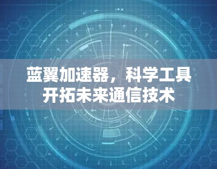 蓝翼加速器,科学工具开拓未来通信技术 蓝翼加速器,科学工具开拓未来通信技术