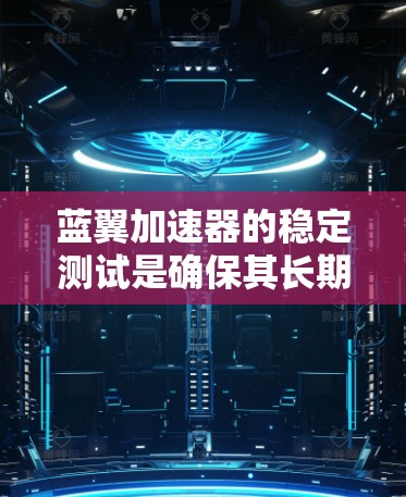 蓝翼加速器的稳定测试是确保其长期稳定运行和可靠性的重要环节。以下是进行稳定测试的关键步骤和注意事项 蓝翼加速器的稳定测试是确保其长期稳定运行和可靠性的重要环节。以下是进行稳定测试的关键步骤和注意事项