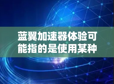 蓝翼加速器体验可能指的是使用某种加速器(如网络加速器、计算加速器等)时的实际感受和效果。然而,具体的体验会因加速器的类型、用途和用户的需求而有所不同。以下是一些通用的思考点,可能对你有所帮助 蓝翼加速器体验可能指的是使用某种加速器(如网络加速器、计算加速器等)时的实际感受和效果。然而,具体的体验会因加速器的类型、用途和用户的需求而有所不同。以下是一些通用的思考点,可能对你有所帮助