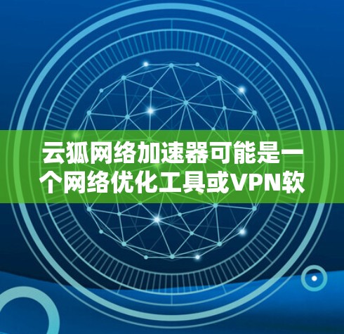 云狐网络加速器可能是一个网络优化工具或VPN软件,但并不是官方的应用程序。如果你需要下载这个工具,请确保来源的可信度,避免下载到恶意软件或不安全的软件 云狐网络加速器可能是一个网络优化工具或VPN软件,但并不是官方的应用程序。如果你需要下载这个工具,请确保来源的可信度,避免下载到恶意软件或不安全的软件