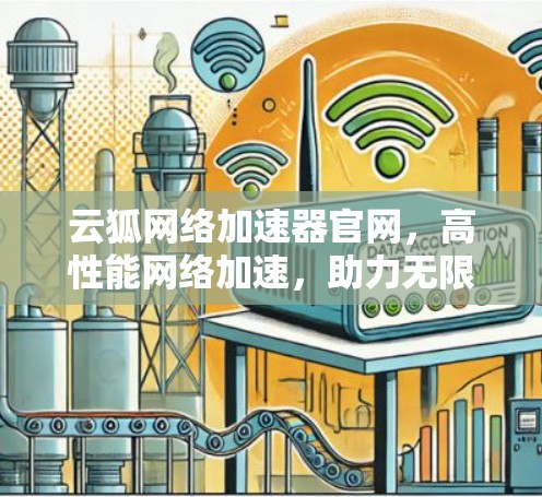 云狐网络加速器官网,高性能网络加速,助力无限可能 云狐网络加速器官网,高性能网络加速,助力无限可能