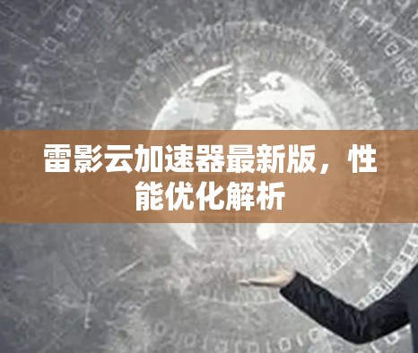雷影云加速器最新版,性能优化解析 雷影云加速器最新版,性能优化解析