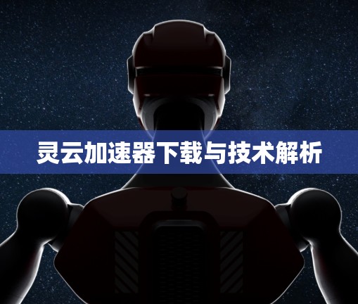 灵云加速器下载与技术解析