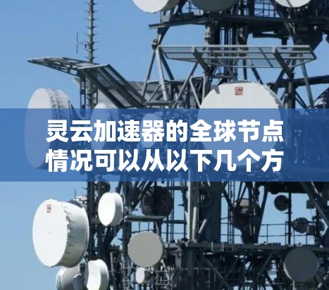 灵云加速器的全球节点情况可以从以下几个方面进行分析 灵云加速器的全球节点情况可以从以下几个方面进行分析