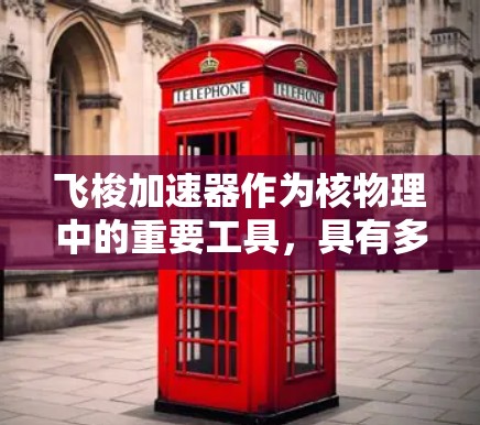 飞梭加速器作为核物理中的重要工具,具有多方面的特点和应用。以下是对飞梭加速器的综合评测 飞梭加速器作为核物理中的重要工具,具有多方面的特点和应用。以下是对飞梭加速器的综合评测