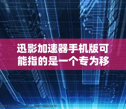 迅影加速器手机版可能指的是一个专为移动设备设计的加速器应用程序,旨在提升手机的性能或网速。如果你正在寻找这个应用的手机版,以下是一些可能的步骤和建议 迅影加速器手机版可能指的是一个专为移动设备设计的加速器应用程序,旨在提升手机的性能或网速。如果你正在寻找这个应用的手机版,以下是一些可能的步骤和建议